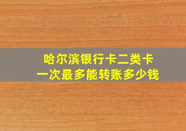 哈尔滨银行卡二类卡一次最多能转账多少钱