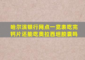 哈尔滨银行网点一览表吃完钙片还能吃奥拉西坦胶囊吗