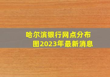 哈尔滨银行网点分布图2023年最新消息