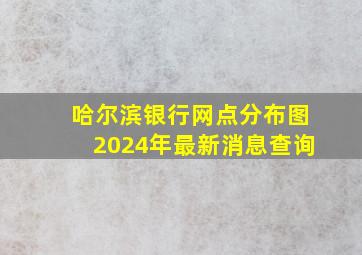 哈尔滨银行网点分布图2024年最新消息查询