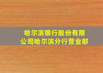 哈尔滨银行股份有限公司哈尔滨分行营业部