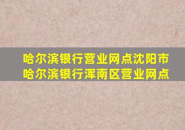 哈尔滨银行营业网点沈阳市哈尔滨银行浑南区营业网点