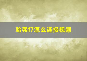 哈弗f7怎么连接视频