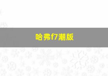 哈弗f7潮版