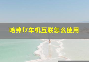 哈弗f7车机互联怎么使用