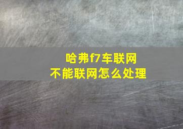 哈弗f7车联网不能联网怎么处理