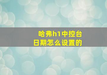 哈弗h1中控台日期怎么设置的