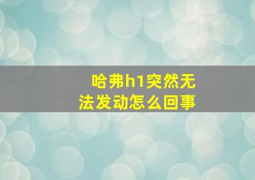 哈弗h1突然无法发动怎么回事