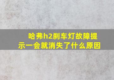 哈弗h2刹车灯故障提示一会就消失了什么原因