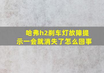 哈弗h2刹车灯故障提示一会就消失了怎么回事