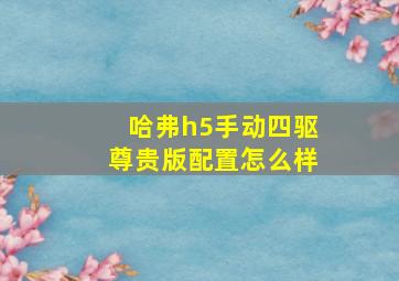 哈弗h5手动四驱尊贵版配置怎么样