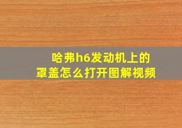 哈弗h6发动机上的罩盖怎么打开图解视频