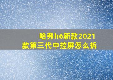 哈弗h6新款2021款第三代中控屏怎么拆