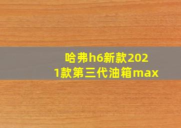 哈弗h6新款2021款第三代油箱max