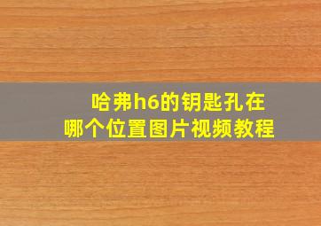 哈弗h6的钥匙孔在哪个位置图片视频教程