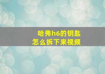 哈弗h6的钥匙怎么拆下来视频