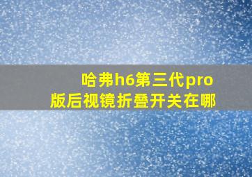 哈弗h6第三代pro版后视镜折叠开关在哪