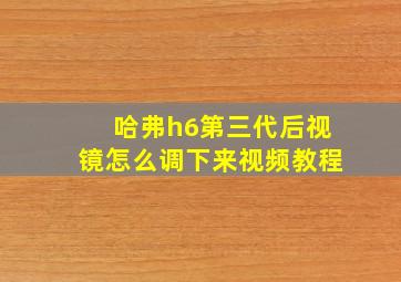 哈弗h6第三代后视镜怎么调下来视频教程