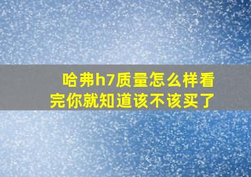 哈弗h7质量怎么样看完你就知道该不该买了