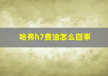 哈弗h7费油怎么回事