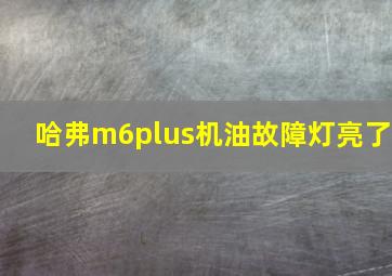 哈弗m6plus机油故障灯亮了