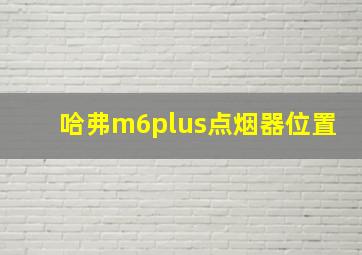 哈弗m6plus点烟器位置