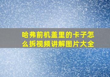 哈弗前机盖里的卡子怎么拆视频讲解图片大全