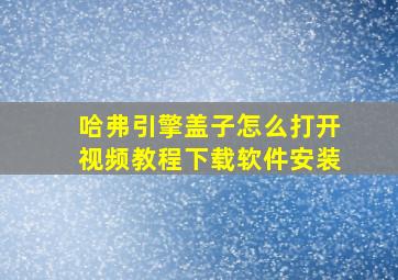 哈弗引擎盖子怎么打开视频教程下载软件安装