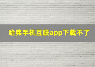 哈弗手机互联app下载不了