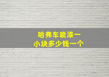 哈弗车喷漆一小块多少钱一个