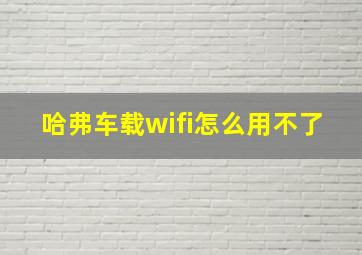 哈弗车载wifi怎么用不了