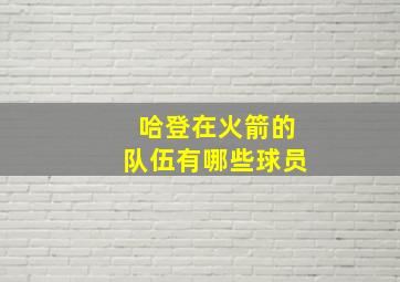 哈登在火箭的队伍有哪些球员