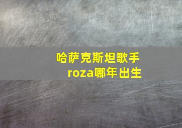 哈萨克斯坦歌手roza哪年出生