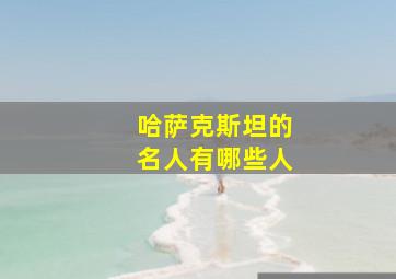 哈萨克斯坦的名人有哪些人