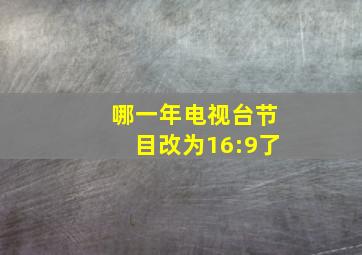 哪一年电视台节目改为16:9了