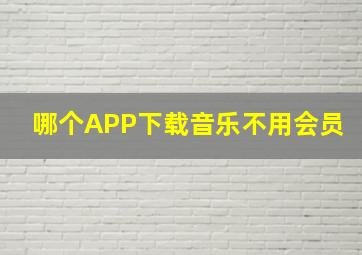 哪个APP下载音乐不用会员