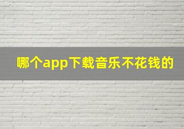 哪个app下载音乐不花钱的