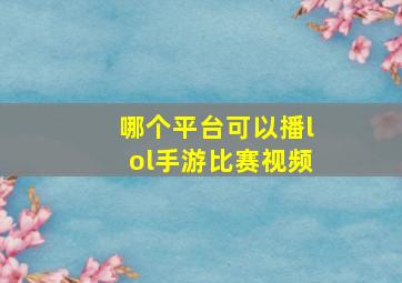 哪个平台可以播lol手游比赛视频