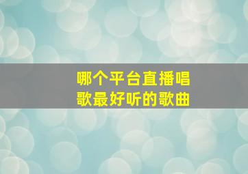 哪个平台直播唱歌最好听的歌曲