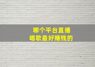 哪个平台直播唱歌最好赚钱的