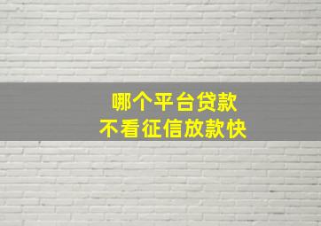 哪个平台贷款不看征信放款快