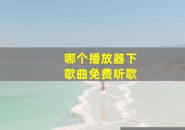 哪个播放器下歌曲免费听歌