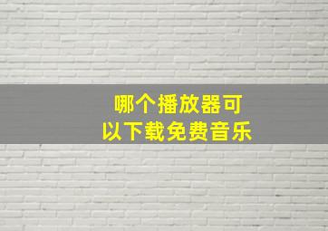 哪个播放器可以下载免费音乐