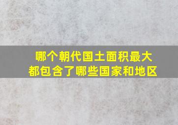 哪个朝代国土面积最大都包含了哪些国家和地区