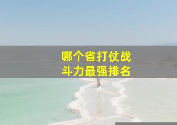 哪个省打仗战斗力最强排名