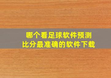 哪个看足球软件预测比分最准确的软件下载