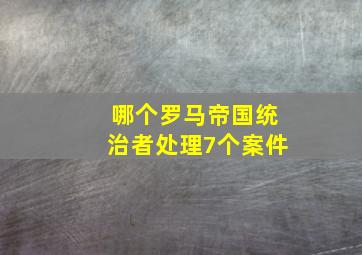 哪个罗马帝国统治者处理7个案件