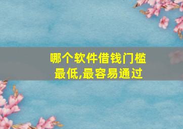 哪个软件借钱门槛最低,最容易通过