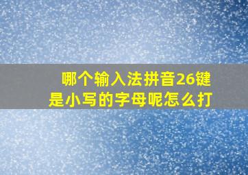 哪个输入法拼音26键是小写的字母呢怎么打