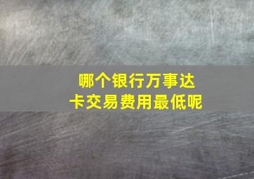 哪个银行万事达卡交易费用最低呢